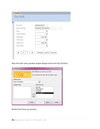 26 | L a p o r a n G a r n i s P r a s e t i a Q
Buat form dari query pasokan simpan dengan nama Form Qry Pasokan.
Berikut hasil form qry pasokan :
 
