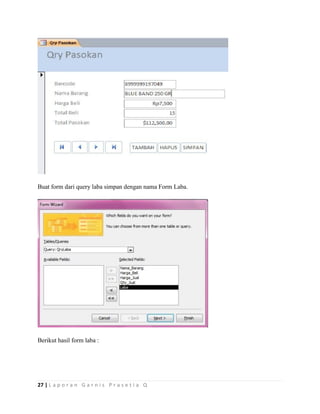 27 | L a p o r a n G a r n i s P r a s e t i a Q
Buat form dari query laba simpan dengan nama Form Laba.
Berikut hasil form laba :
 