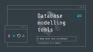 Database
modelling
tools
A deep dive into Lucidchart
⥫
⋕ ⋗ ⟲ ≙
A presentation by R.campbell
 