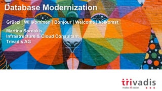 Database Modernization
Grüezi | Willkommen | Bonjour | Welcome | Velkomst
Martina Sordakis
Infrastructure & Cloud Consultant
Trivadis AG
 