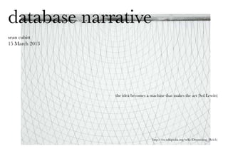 database narrative
sean cubitt
15 March 2013
the idea becomes a machine that makes the art (Sol Lewitt)
http://en.wikipedia.org/wiki/Drumming_(Reich)
 
