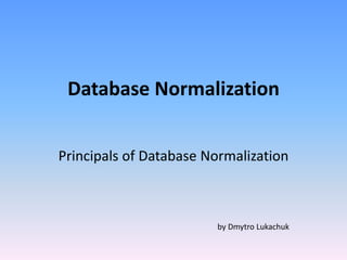 Database Normalization
Principals of Database Normalization
by Dmytro Lukachuk
 