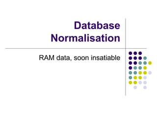 Database
Normalisation
RAM data, soon insatiable
 