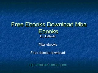 Free Ebooks Download MbaFree Ebooks Download Mba
EbooksEbooks
By EdholeBy Edhole
Mba ebooksMba ebooks
Free ebooks downloadFree ebooks download
http://ebooks.edhole.comhttp://ebooks.edhole.com
 