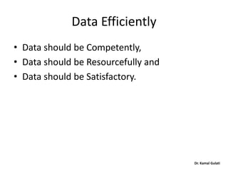Dr. Kamal Gulati
Data Efficiently
• Data should be Competently,
• Data should be Resourcefully and
• Data should be Satisfactory.
 