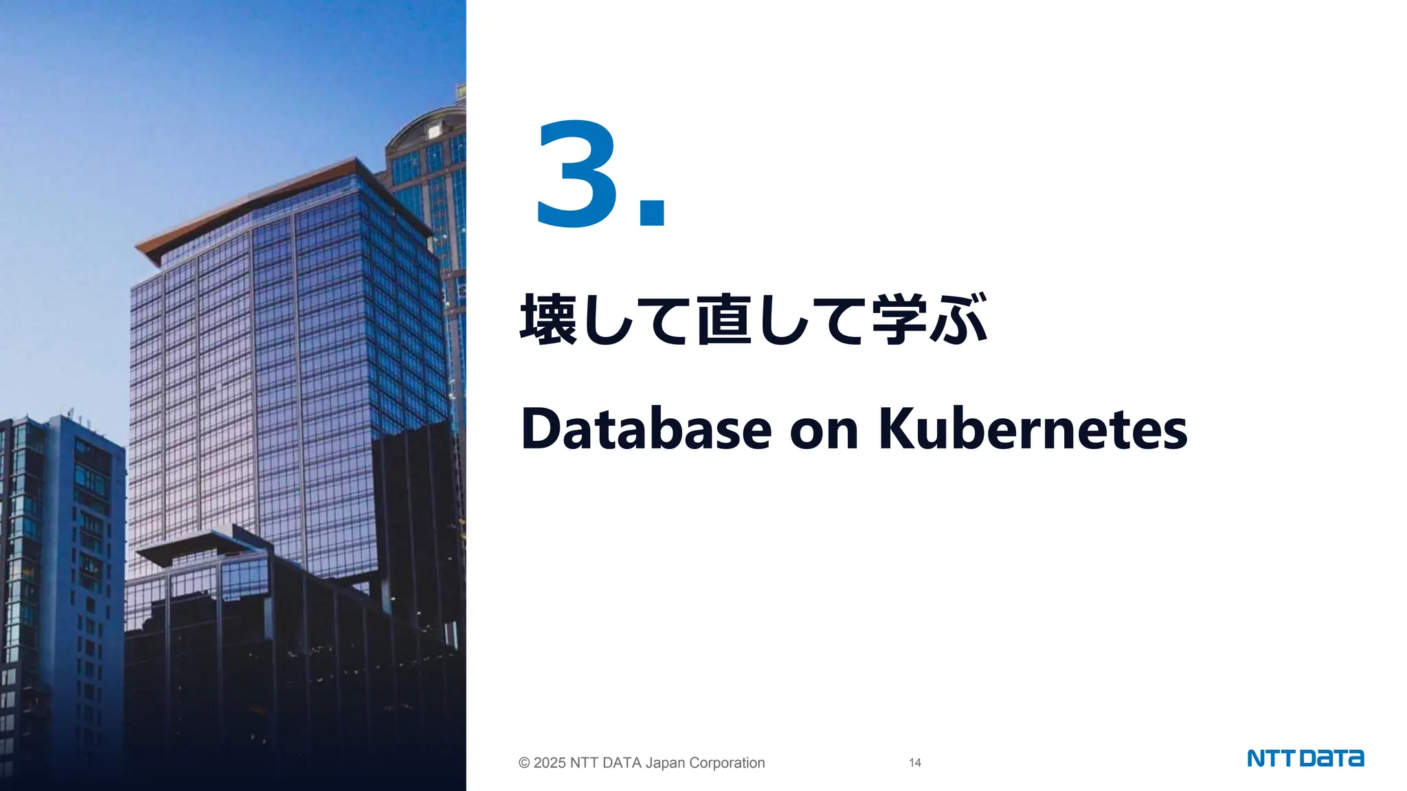 © 2025 NTT DATA Japan Corporation 14
© 2025 NTT DATA Japan Corporation
3.
壊して直して学ぶ
Database on Kubernetes
 