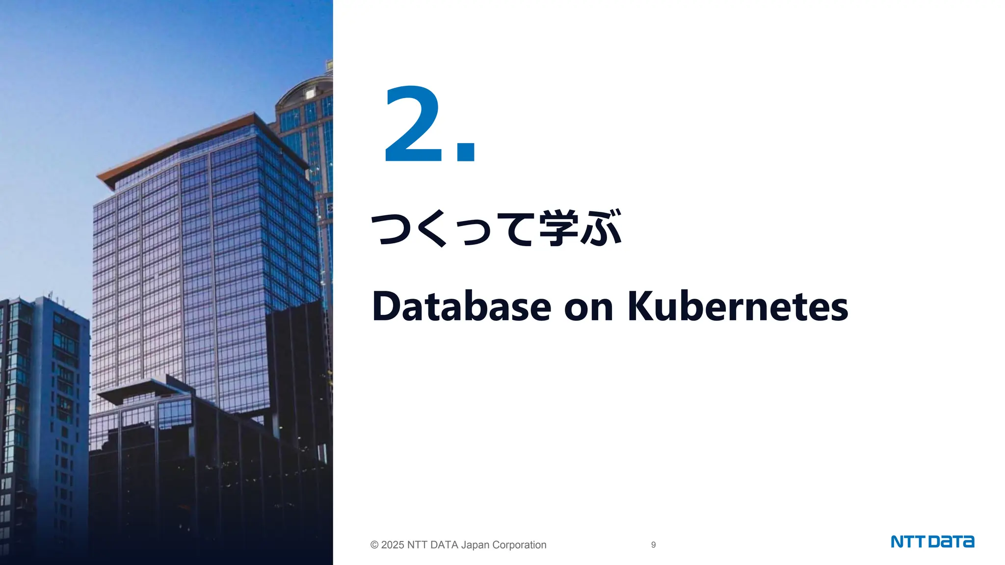 © 2025 NTT DATA Japan Corporation 9
© 2025 NTT DATA Japan Corporation
2.
つくって学ぶ
Database on Kubernetes
 