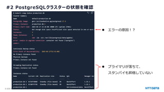 © 2025 NTT DATA Japan Corporation 35
#2 PostgreSQLクラスターの状態を確認
⚫ エラーの原因！？
⚫ プライマリが落ちて、
スタンバイも昇格していない
 