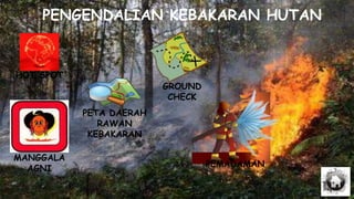 PENGENDALIAN KEBAKARAN HUTAN
HOT SPOT
PEMADAMAN
MANGGALA
AGNI
PETA DAERAH
RAWAN
KEBAKARAN
GROUND
CHECK
 