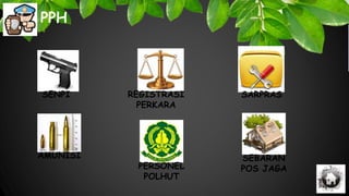 PPH
SENPI
AMUNISI SEBARAN
POS JAGA
SARPRAS
PERSONEL
POLHUT
REGISTRASI
PERKARA
 