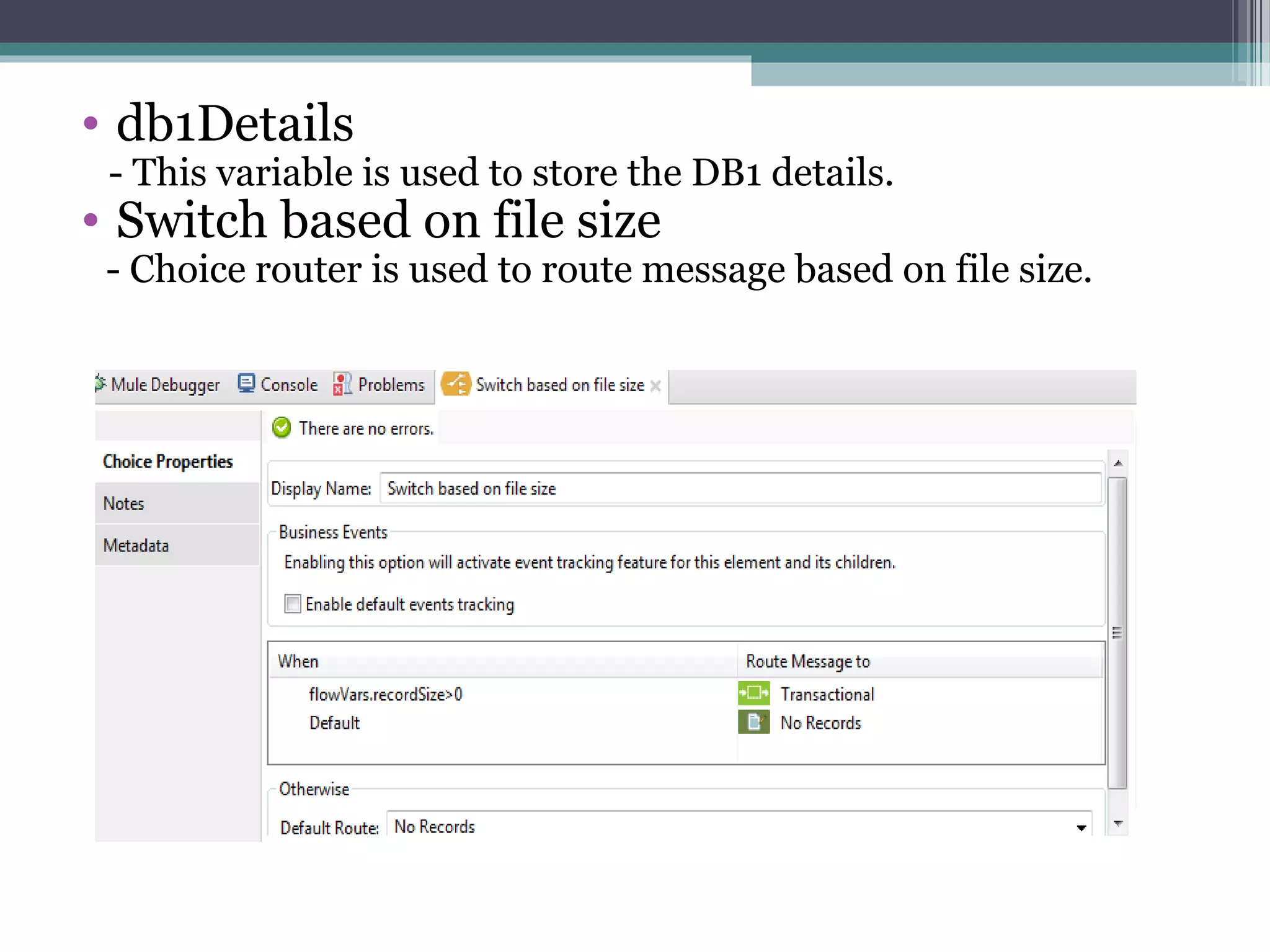 • db1Details
- This variable is used to store the DB1 details.
• Switch based on file size
- Choice router is used to route message based on file size.
 