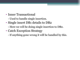 • Inner Transactional
- Used to handle single insertion.
• Single insert DB1 details to DB2
- Here we will be doing single insertion to DB2.
• Catch Exception Strategy
- If anything gone wrong it will be handled by this.
 