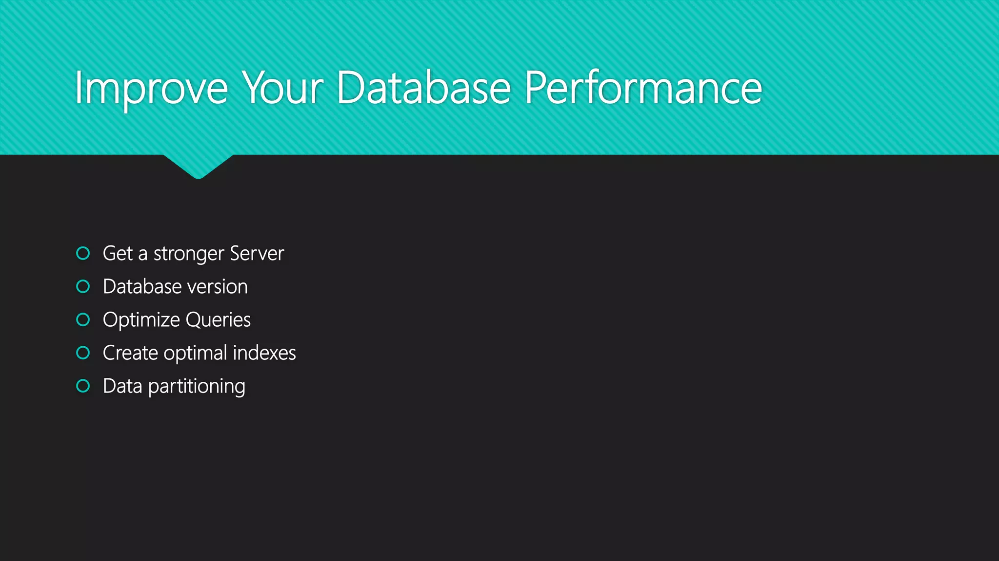 Improve Your Database Performance
 Get a stronger Server
 Database version
 Optimize Queries
 Create optimal indexes
 Data partitioning
 