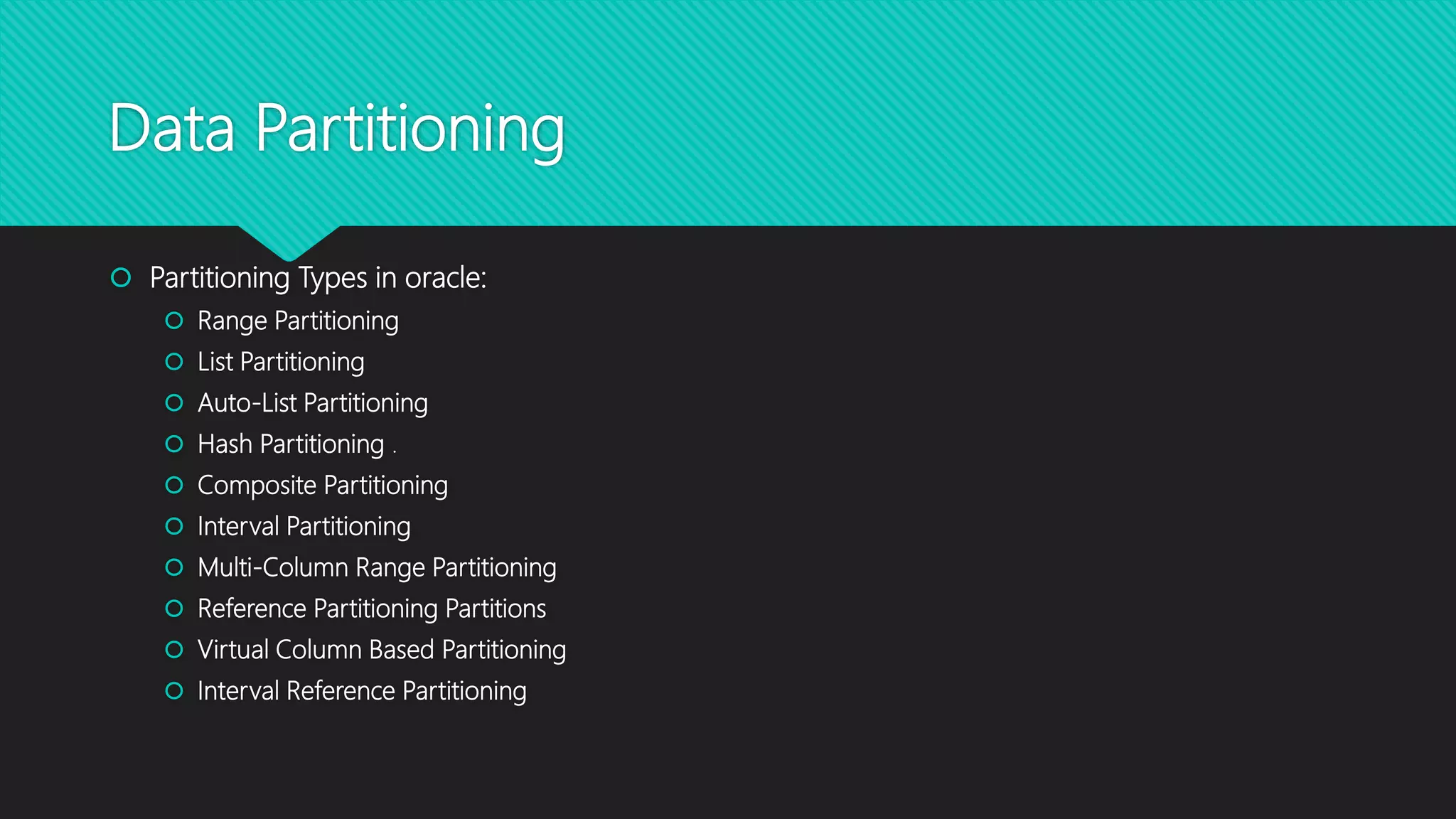Data Partitioning
 Partitioning Types in oracle:
 Range Partitioning
 List Partitioning
 Auto-List Partitioning
 Hash Partitioning .
 Composite Partitioning
 Interval Partitioning
 Multi-Column Range Partitioning
 Reference Partitioning Partitions
 Virtual Column Based Partitioning
 Interval Reference Partitioning
 