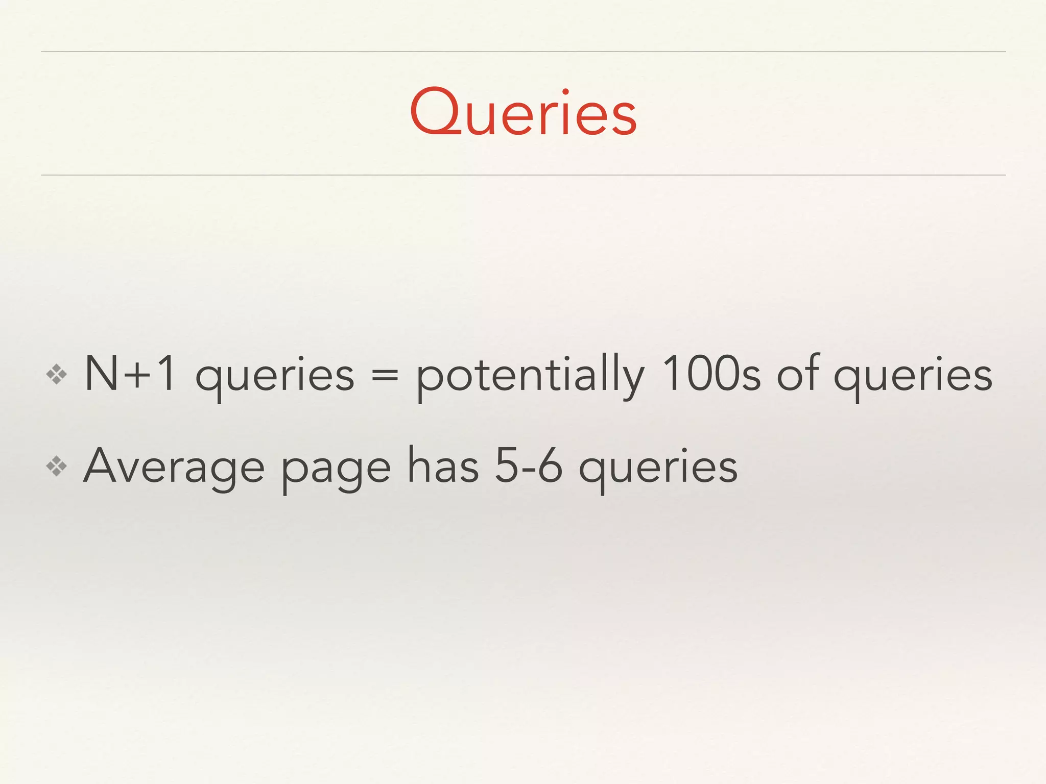 Queries ❖ N+1 queries = potentially 100s of queries ❖ Average page has 5-6 queries
