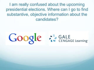 I am really confused about the upcoming
presidential elections. Where can I go to find
substantive, objective information about the
                 candidates?
 
