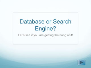 Database or Search
      Engine?
Let’s see if you are getting the hang of it!
 