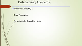 Data Security Concepts
• Database Security
• Data Recovery
• Strategies for Data Recovery
 