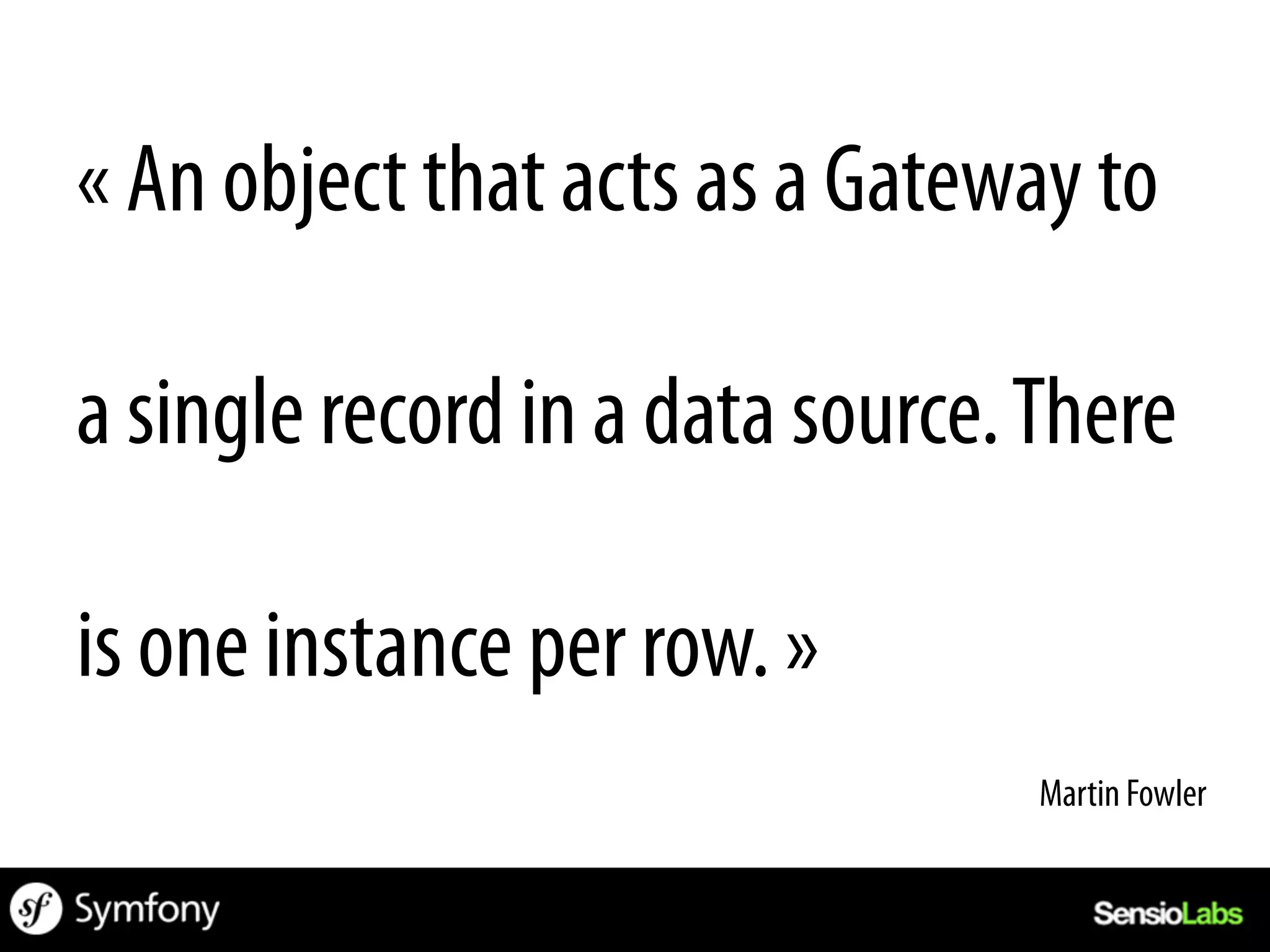« An object that acts as a Gateway to

a single record in a data source. There

is one instance per row. »
                                  Martin Fowler	
  
 