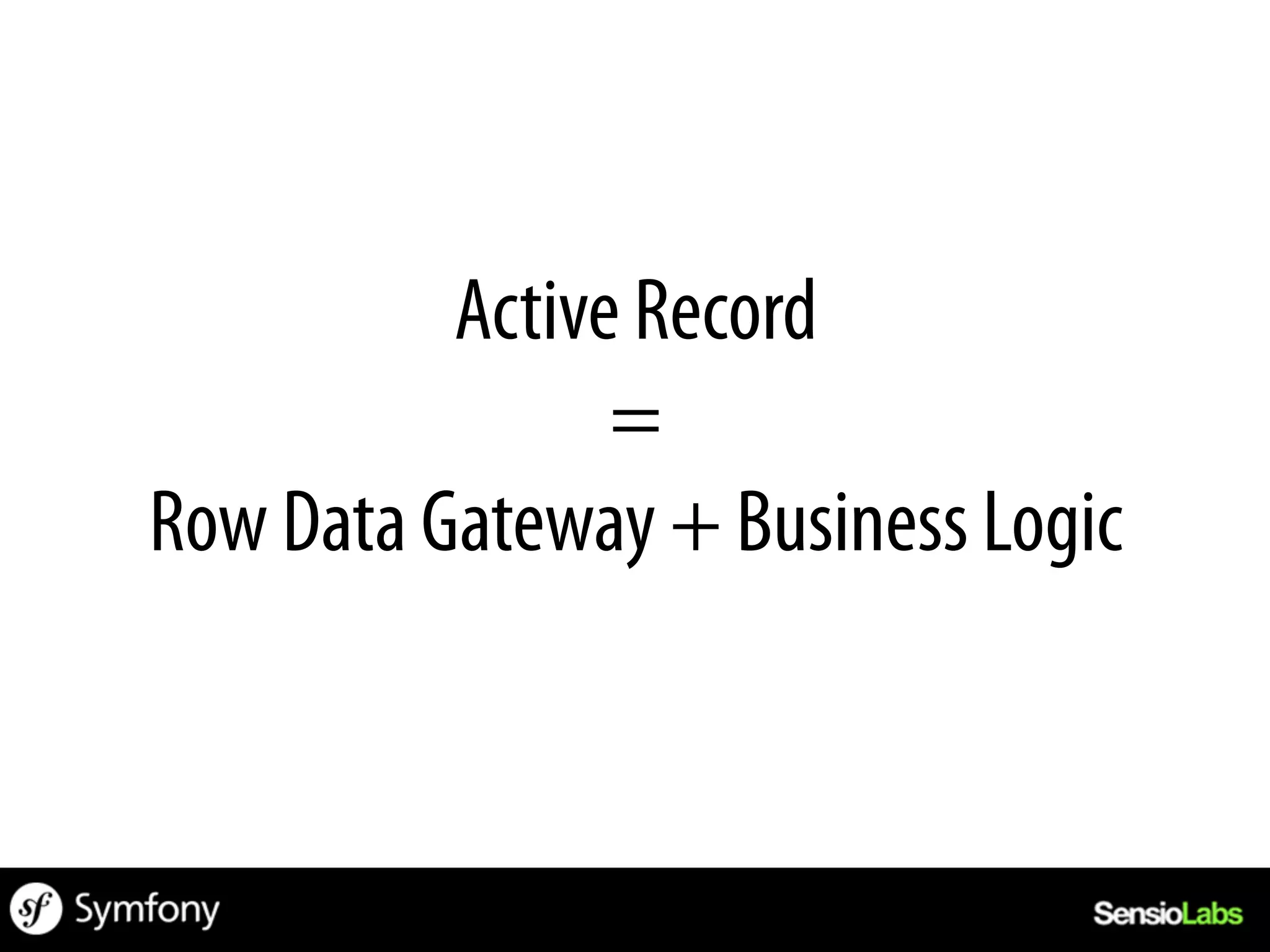 Active Record
                =
Row Data Gateway + Business Logic
 