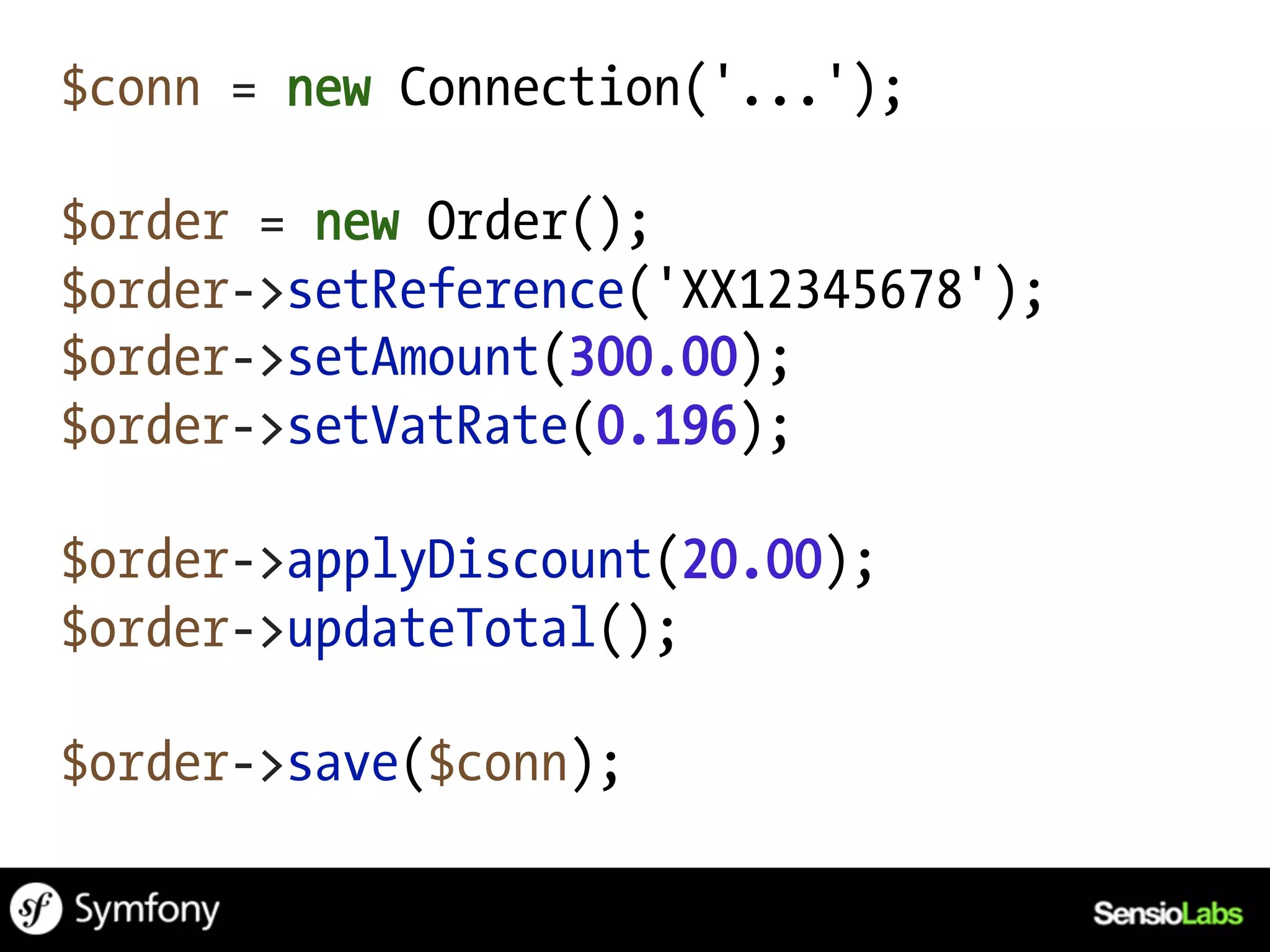 $conn = new Connection('...');

$order = new Order();
$order->setReference('XX12345678');
$order->setAmount(300.00);
$order->setVatRate(0.196);

$order->applyDiscount(20.00);
$order->updateTotal();

$order->save($conn);
 