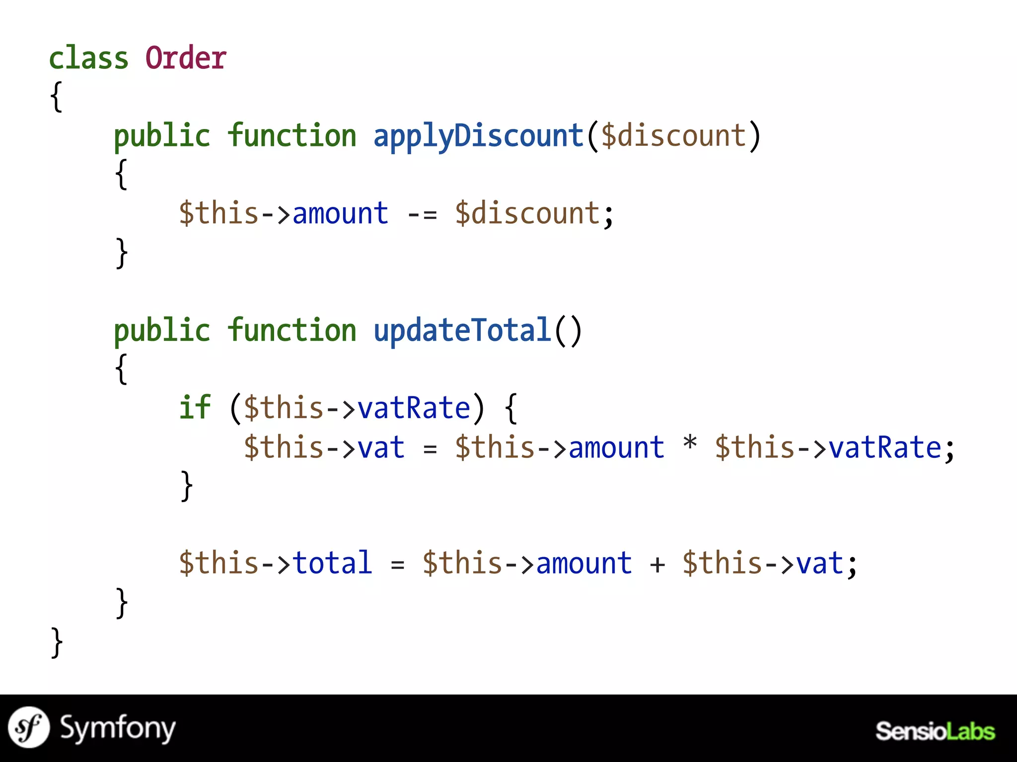 class Order
{
    public function applyDiscount($discount)
    {
        $this->amount -= $discount;
    }

    public function updateTotal()
    {
        if ($this->vatRate) {
            $this->vat = $this->amount * $this->vatRate;
        }

        $this->total = $this->amount + $this->vat;
    }
}
 