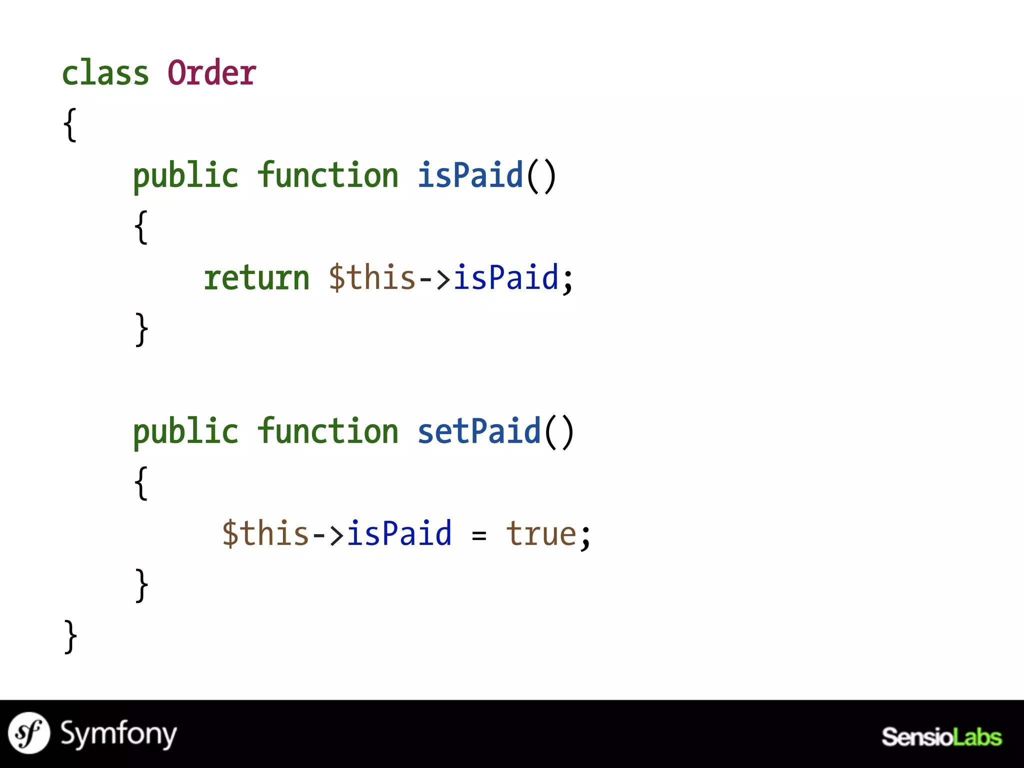 class Order
{
    public function isPaid()
    {
        return $this->isPaid;
    }

    public function setPaid()
    {
         $this->isPaid = true;
    }
}
 