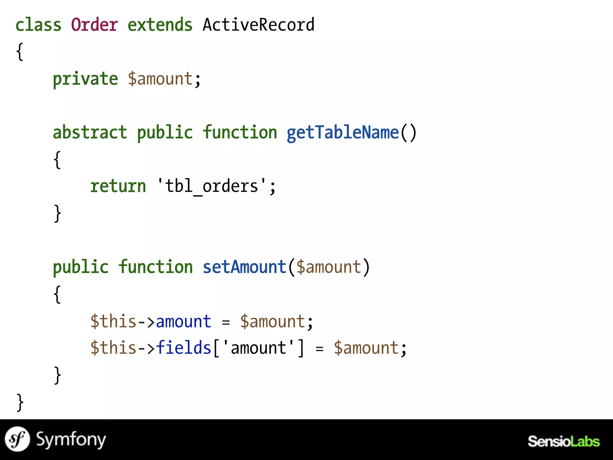 class Order extends ActiveRecord
{
    private $amount;

    abstract public function getTableName()
    {
        return 'tbl_orders';
    }

    public function setAmount($amount)
    {
        $this->amount = $amount;
        $this->fields['amount'] = $amount;
    }
}
 