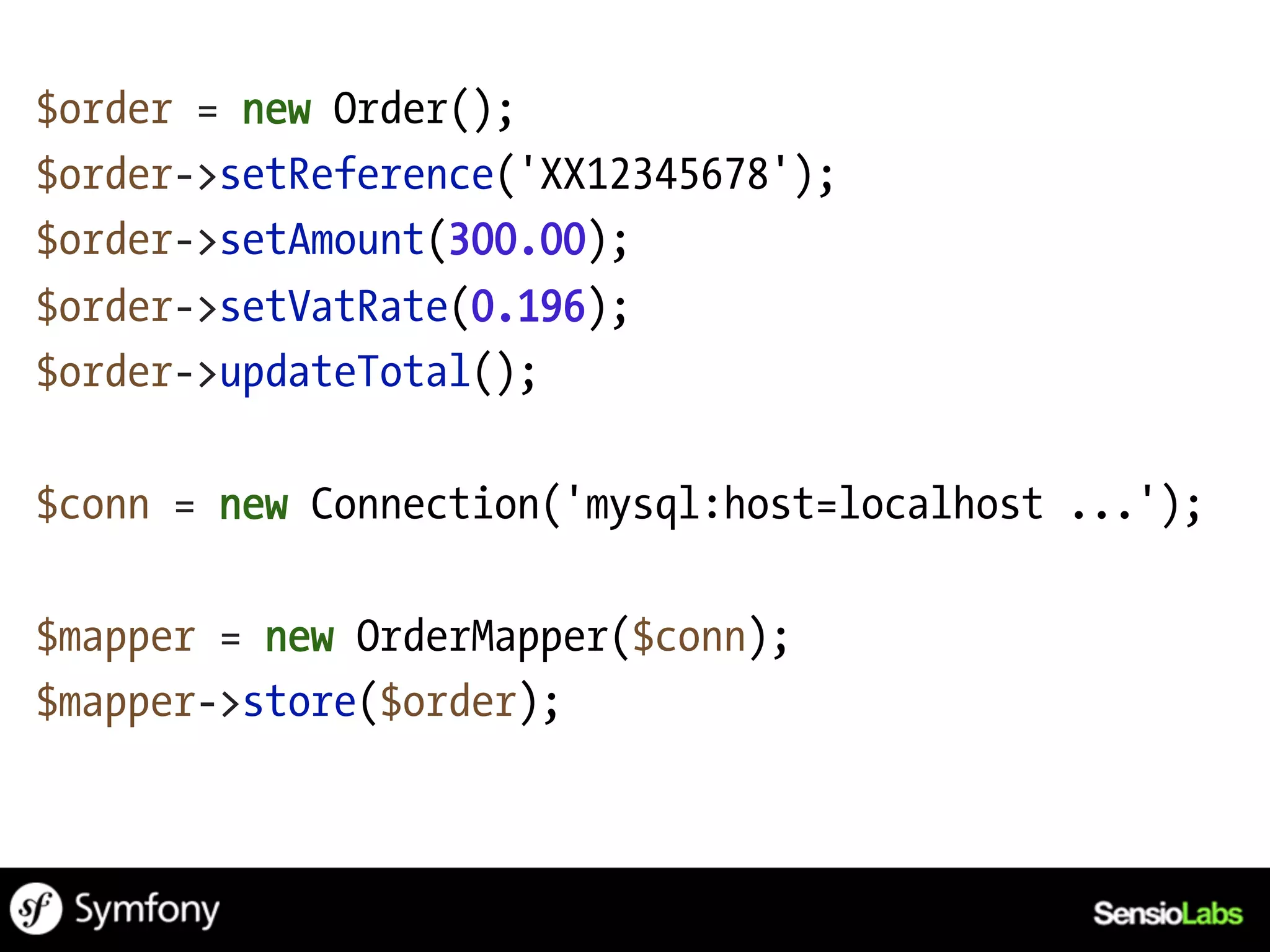 $order = new Order();
$order->setReference('XX12345678');
$order->setAmount(300.00);
$order->setVatRate(0.196);
$order->updateTotal();

$conn = new Connection('mysql:host=localhost ...');

$mapper = new OrderMapper($conn);
$mapper->store($order);
 