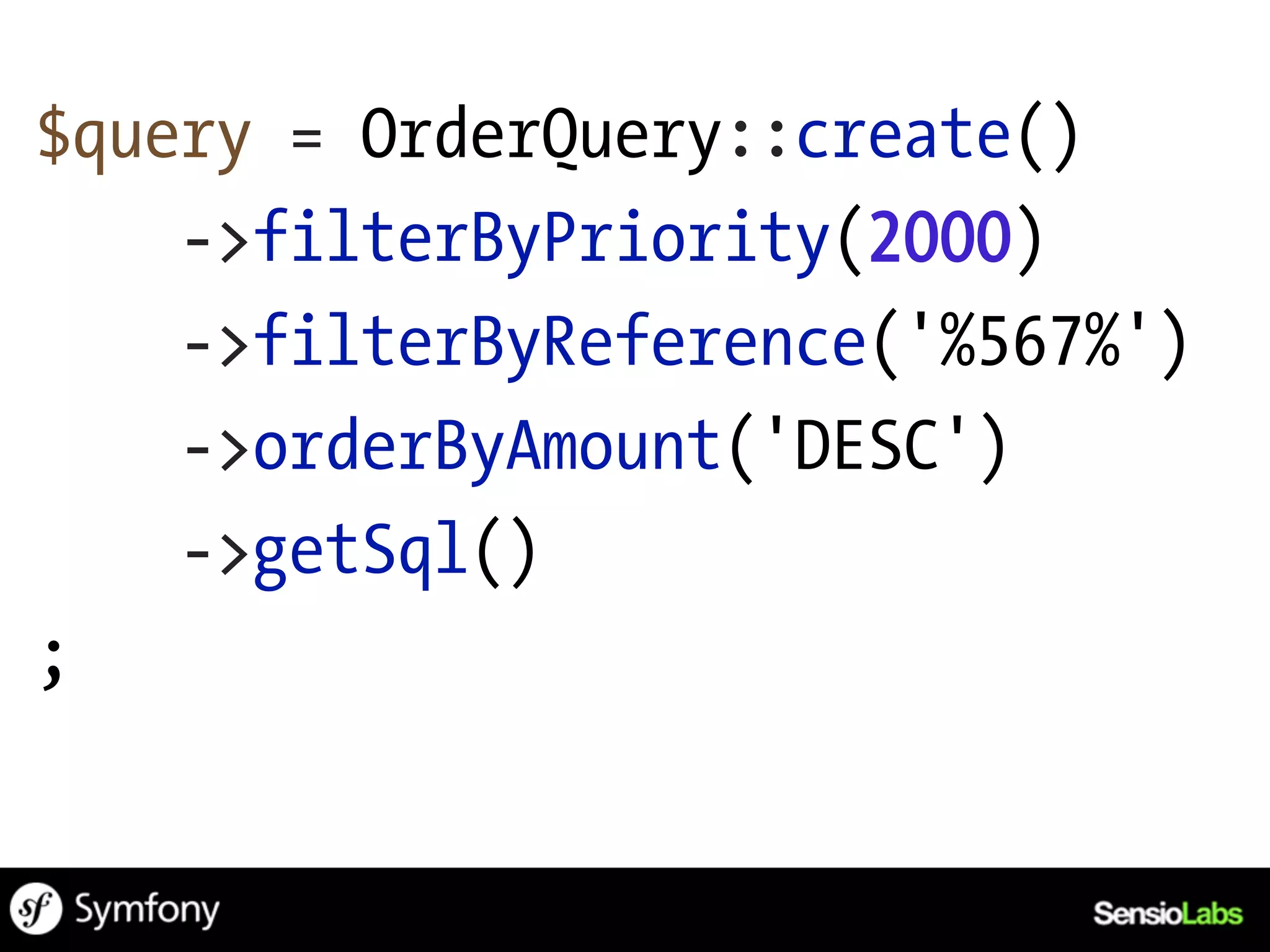 $query = OrderQuery::create()
    ->filterByPriority(2000)
    ->filterByReference('%567%')
    ->orderByAmount('DESC')
    ->getSql()
;
 