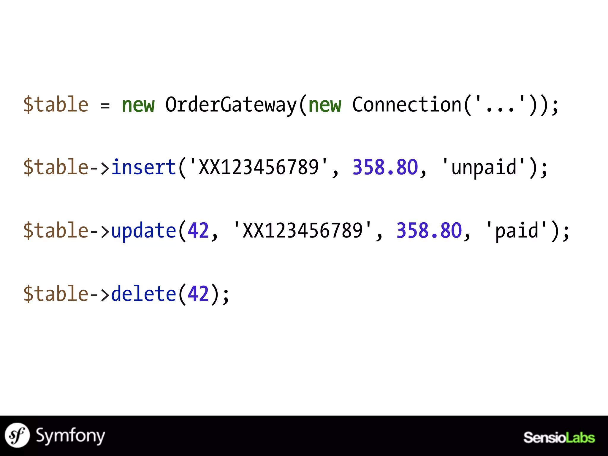 $table = new OrderGateway(new Connection('...'));

$table->insert('XX123456789', 358.80, 'unpaid');

$table->update(42, 'XX123456789', 358.80, 'paid');

$table->delete(42);
 