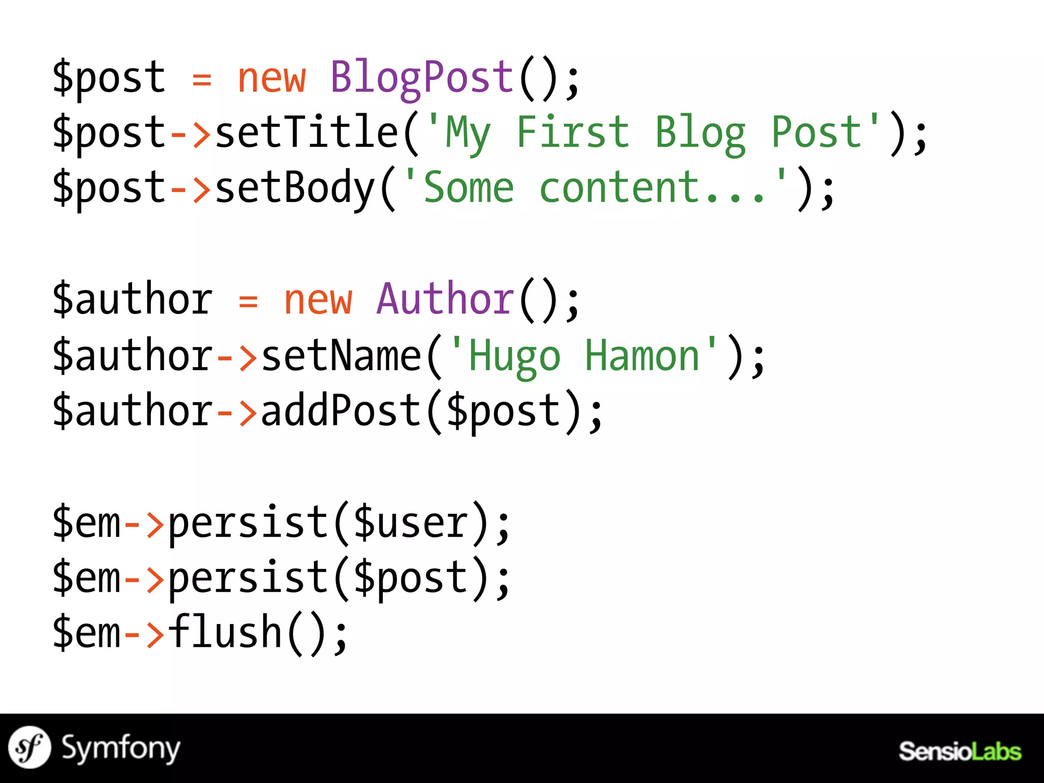 $post = new BlogPost();
$post->setTitle('My First Blog Post');
$post->setBody('Some content...');

$author = new Author();
$author->setName('Hugo Hamon');
$author->addPost($post);

$em->persist($user);
$em->persist($post);
$em->flush();
 