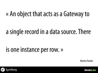 « An object that acts as a Gateway to

a single record in a data source. There

is one instance per row. »
                                  Martin Fowler	
  
 