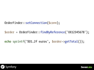 OrderFinder::setConnection($conn);

$order = OrderFinder::findByReference('XX12345678');

echo sprintf('%01.2f euros', $order->getTotal());
 