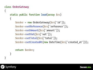 class OrderGateway
{
    static public function load(array $rs)
    {
        $order = new OrderGateway($rs['id']);
        $order->setReference($rs['reference']);
        $order->setAmount($rs['amount']);
        $order->setVat($rs['vat']);
        $order->setTotal($rs['total']);
        $order->setCreatedAt(new DateTime($rs['created_at']));

        return $order;
    }
}
 