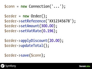 $conn = new Connection('...');

$order = new Order();
$order->setReference('XX12345678');
$order->setAmount(300.00);
$order->setVatRate(0.196);

$order->applyDiscount(20.00);
$order->updateTotal();

$order->save($conn);
 