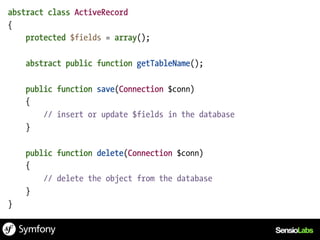 abstract class ActiveRecord
{
    protected $fields = array();

    abstract public function getTableName();

    public function save(Connection $conn)
    {
        // insert or update $fields in the database
    }

    public function delete(Connection $conn)
    {
        // delete the object from the database
    }
}
 