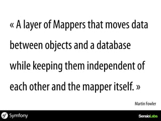 « A layer of Mappers that moves data
between objects and a database
while keeping them independent of
each other and the mapper itself. »
                                 Martin Fowler	
  
 