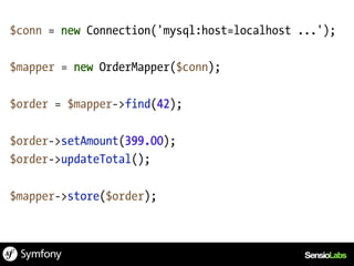 $conn = new Connection('mysql:host=localhost ...');

$mapper = new OrderMapper($conn);

$order = $mapper->find(42);

$order->setAmount(399.00);
$order->updateTotal();

$mapper->store($order);
 