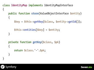 class IdentityMap implements IdentityMapInterface
{
    public function store(ValueObjectInterface $entity)
    {
        $key = $this->getKey($class, $entity->getId());

        $this->entities[$key] = $entity;
    }

    private function getKey($class, $pk)
    {
        return $class.'-'.$pk;
    }
}
 