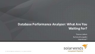 Database Performance Analyzer: What Are You
Waiting For?
Thomas LaRock
Technical Evangelist
SolarWinds®
© 2014 SOLARWINDS WORLDWIDE, LLC. ALL RIGHTS RESERVED.
 