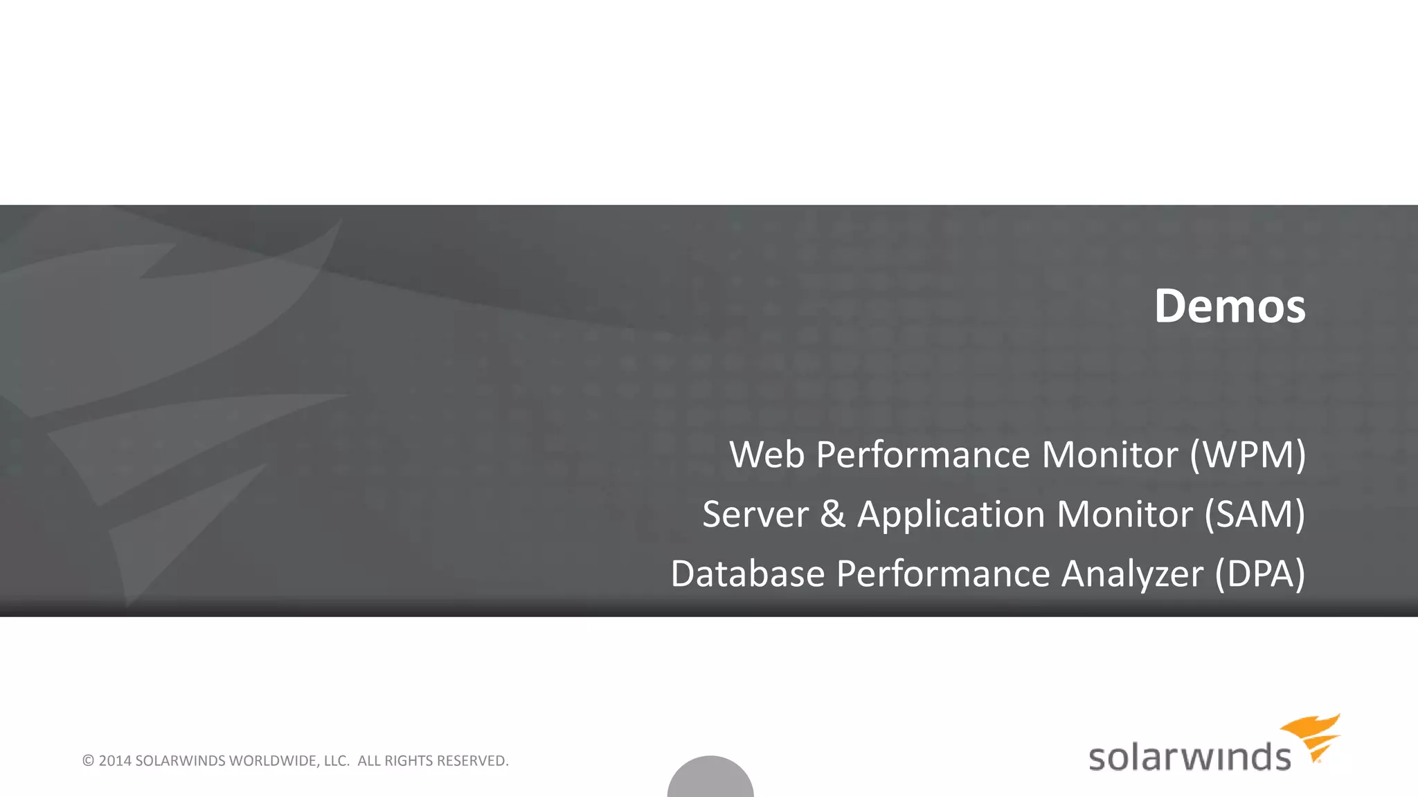 © 2014 SOLARWINDS WORLDWIDE, LLC. ALL RIGHTS RESERVED.
Demos
Web Performance Monitor (WPM)
Server & Application Monitor (SAM)
Database Performance Analyzer (DPA)
 