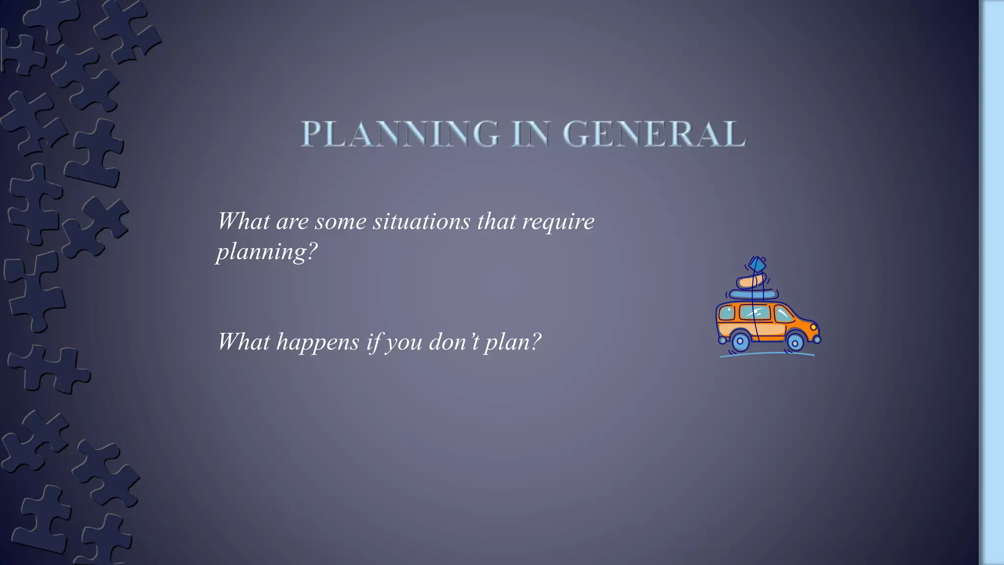 What are some situations that require
planning?
What happens if you don’t plan?
 