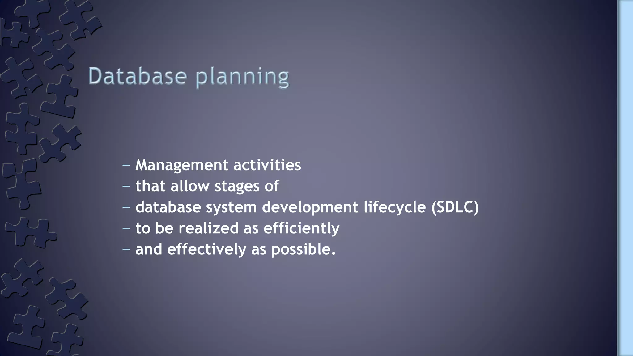 – Management activities
– that allow stages of
– database system development lifecycle (SDLC)
– to be realized as efficiently
– and effectively as possible.
 