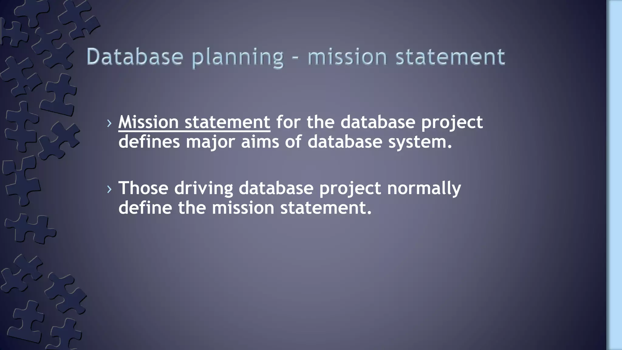 › Mission statement for the database project
defines major aims of database system.
› Those driving database project normally
define the mission statement.
 