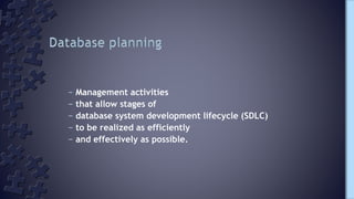 – Management activities
– that allow stages of
– database system development lifecycle (SDLC)
– to be realized as efficiently
– and effectively as possible.
 