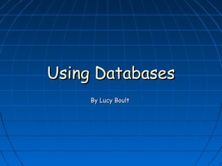 Using DatabasesUsing Databases
By Lucy BoultBy Lucy Boult
 