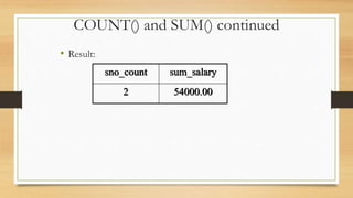 COUNT() and SUM() continued
• Result:
sno_count sum_salary
2 54000.00
 