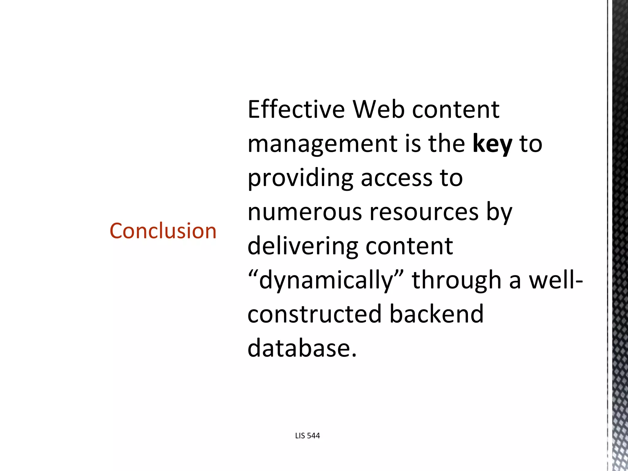 Effective Web content management is the  key  to providing access to numerous resources by delivering content “dynamically” through a well-constructed backend database. Conclusion LIS 544 