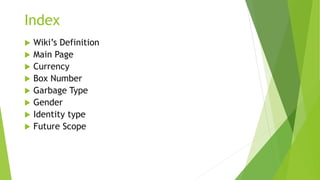 Index
 Wiki’s Definition
 Main Page
 Currency
 Box Number
 Garbage Type
 Gender
 Identity type
 Future Scope
 